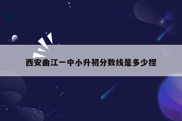 西安曲江一中小升初分数线是多少捏