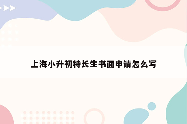 上海小升初特长生书面申请怎么写