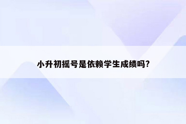 小升初摇号是依赖学生成绩吗?