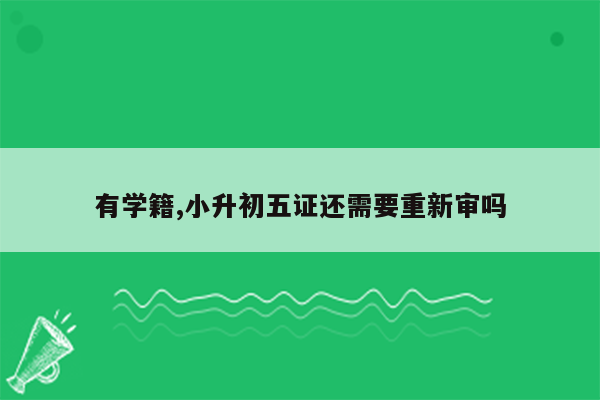 有学籍,小升初五证还需要重新审吗