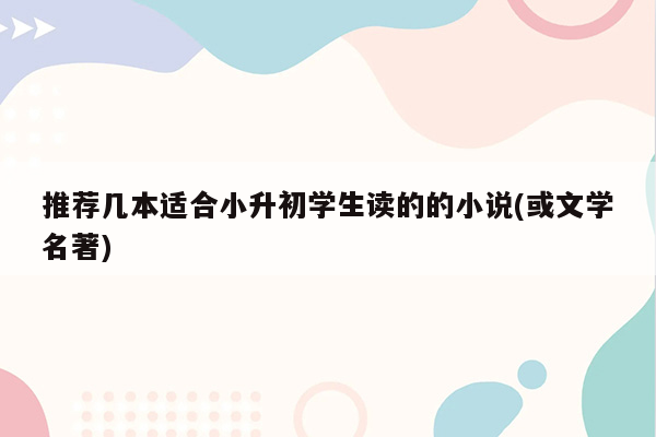 推荐几本适合小升初学生读的的小说(或文学名著)