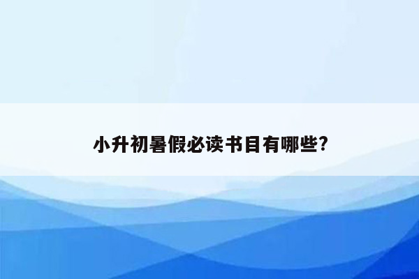 小升初暑假必读书目有哪些?