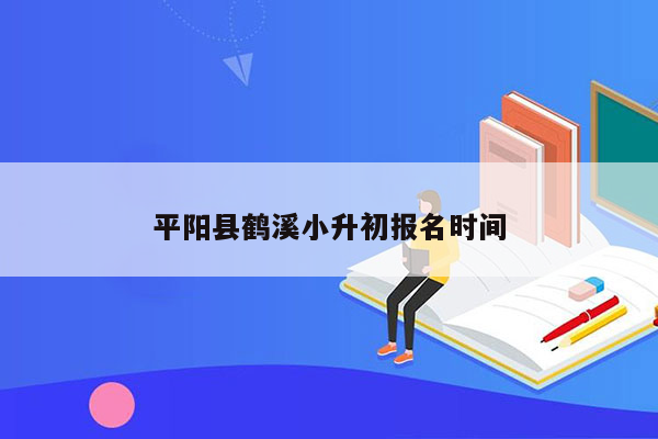 平阳县鹤溪小升初报名时间