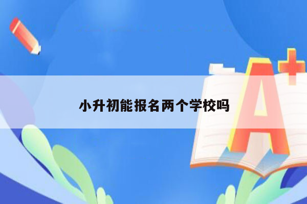 小升初能报名两个学校吗