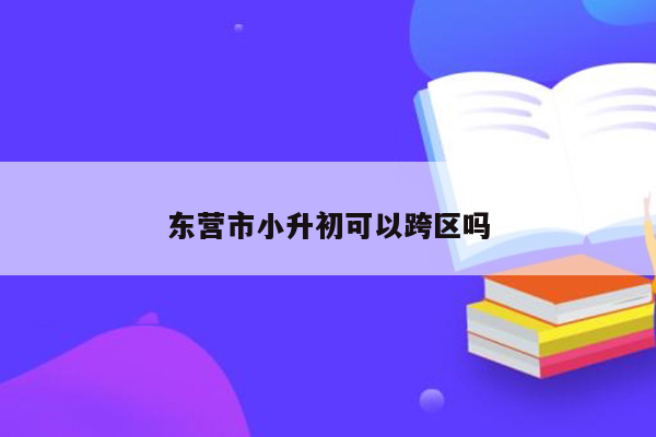 东营市小升初可以跨区吗