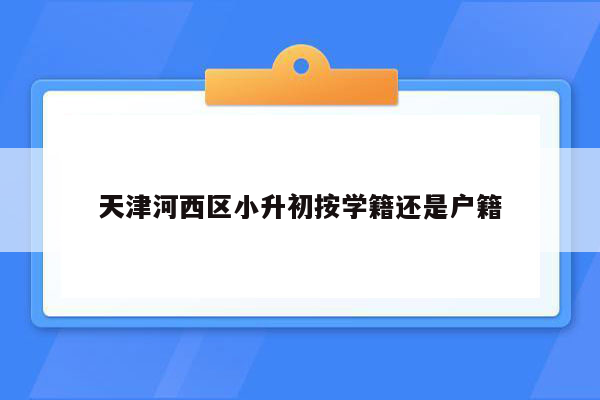 天津河西区小升初按学籍还是户籍