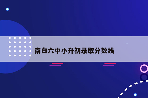 南白六中小升初录取分数线