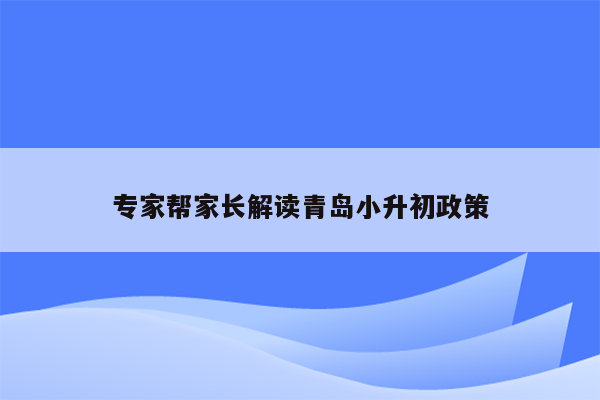 专家帮家长解读青岛小升初政策