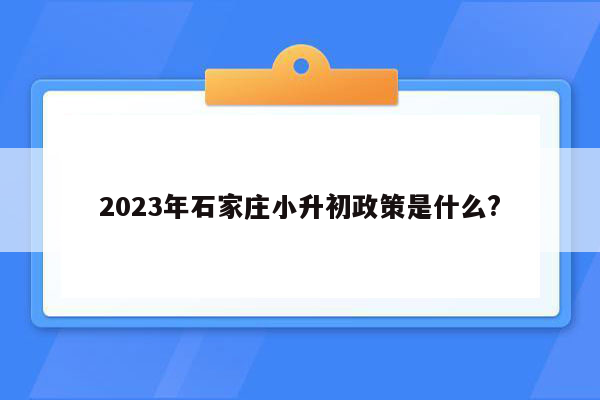 2023年石家庄小升初政策是什么?