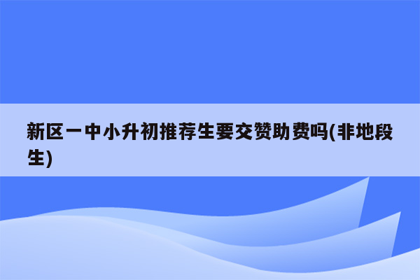 新区一中小升初推荐生要交赞助费吗(非地段生)