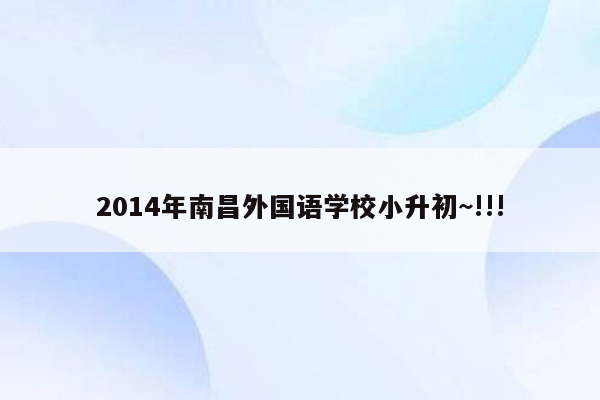 2014年南昌外国语学校小升初~!!!