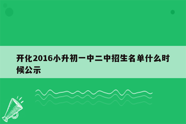 开化2016小升初一中二中招生名单什么时候公示