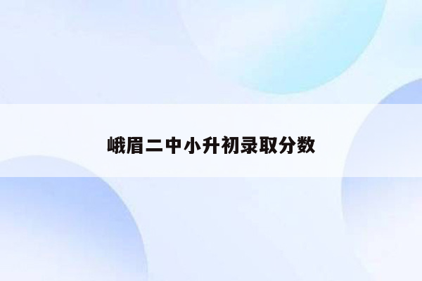 峨眉二中小升初录取分数