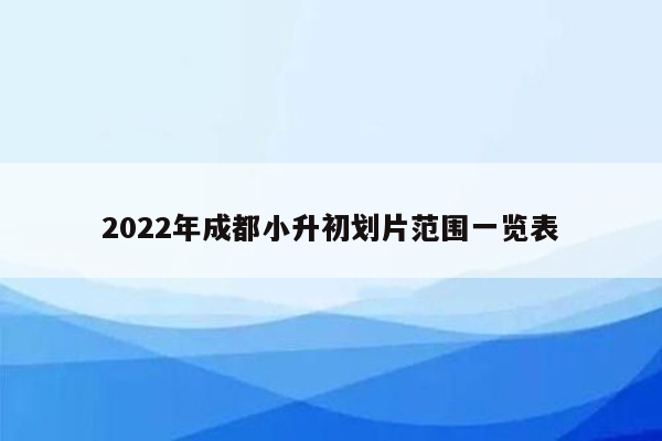 2022年成都小升初划片范围一览表