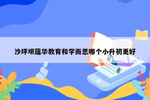 沙坪坝蕴华教育和学而思哪个小升初更好