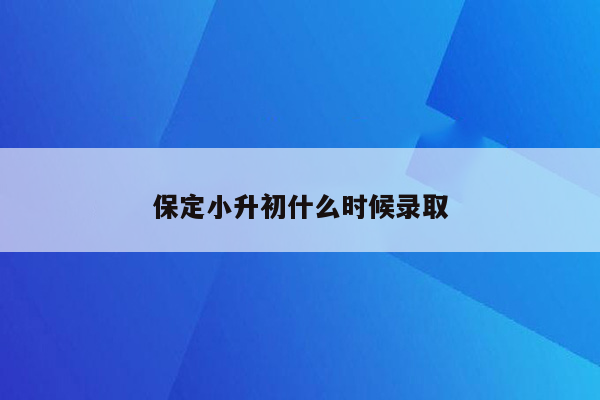 保定小升初什么时候录取