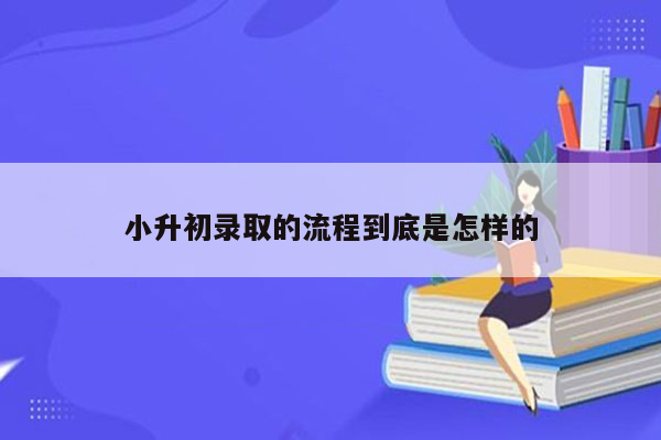 小升初录取的流程到底是怎样的