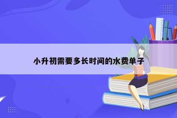 小升初需要多长时间的水费单子