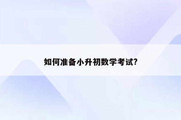 如何准备小升初数学考试?