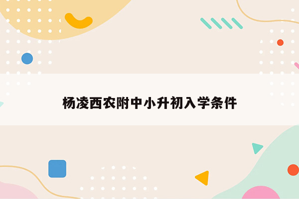 杨凌西农附中小升初入学条件