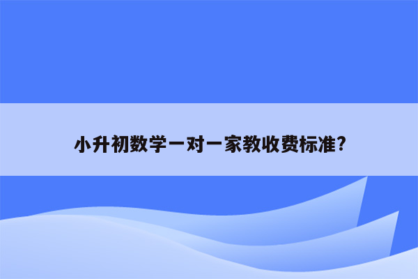 小升初数学一对一家教收费标准?