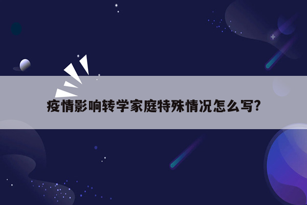 疫情影响转学家庭特殊情况怎么写?