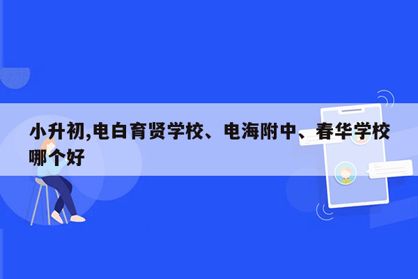 小升初,电白育贤学校、电海附中、春华学校哪个好