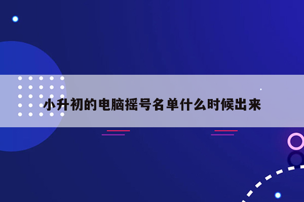 小升初的电脑摇号名单什么时候出来