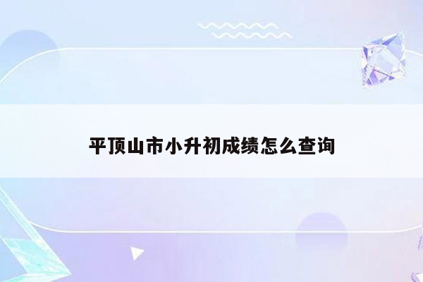 平顶山市小升初成绩怎么查询