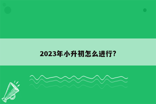 2023年小升初怎么进行?