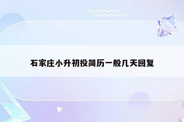 石家庄小升初投简历一般几天回复