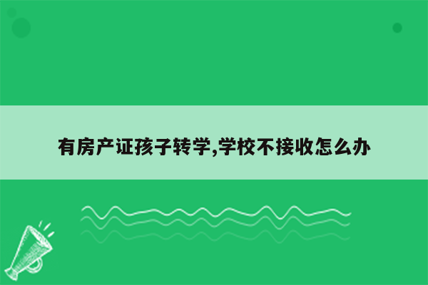 有房产证孩子转学,学校不接收怎么办