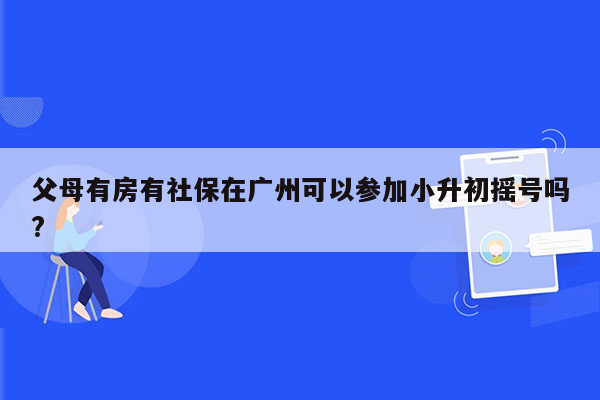 父母有房有社保在广州可以参加小升初摇号吗?