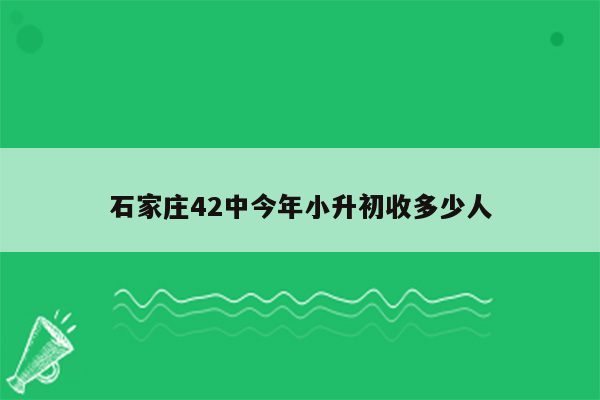 石家庄42中今年小升初收多少人