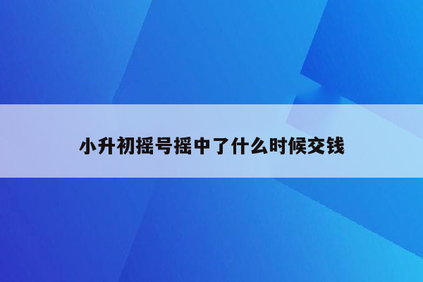 小升初摇号摇中了什么时候交钱