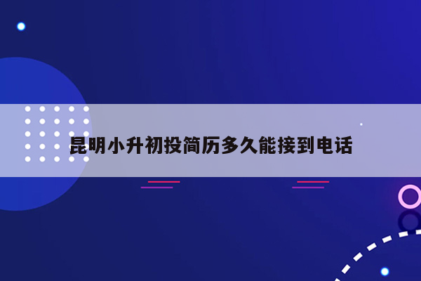 昆明小升初投简历多久能接到电话