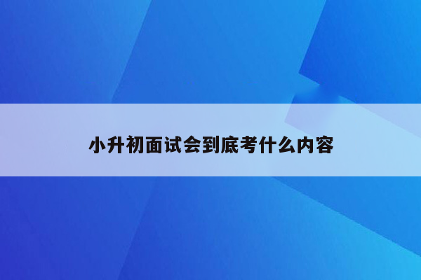 小升初面试会到底考什么内容