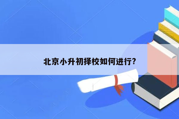 北京小升初择校如何进行?