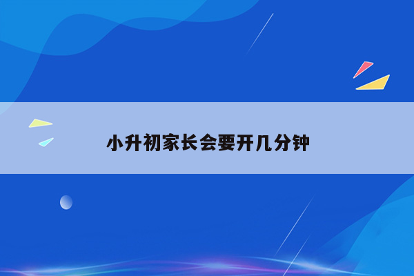 小升初家长会要开几分钟