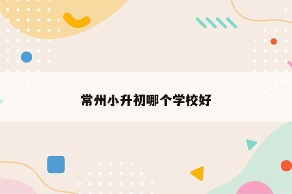 常州小升初哪个学校好