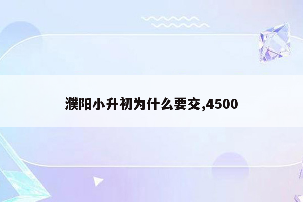 濮阳小升初为什么要交,4500