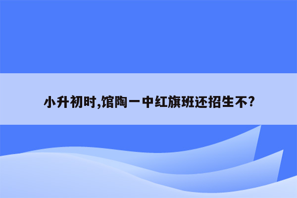 小升初时,馆陶一中红旗班还招生不?