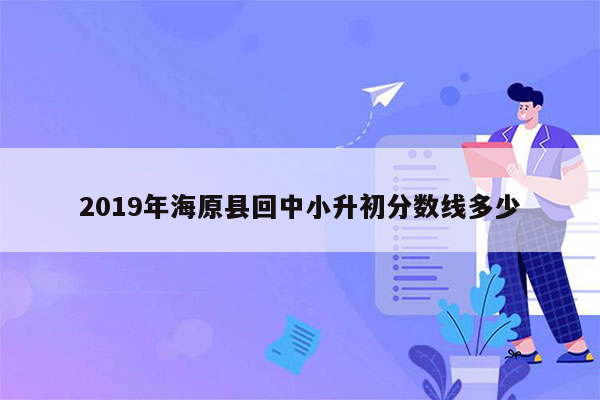 2019年海原县回中小升初分数线多少