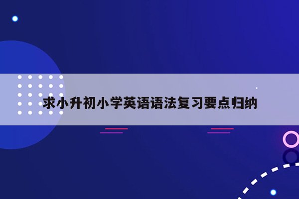 求小升初小学英语语法复习要点归纳