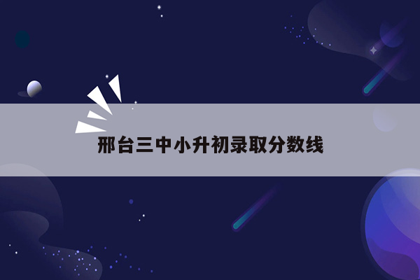 邢台三中小升初录取分数线