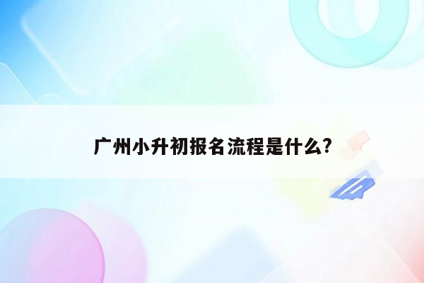 广州小升初报名流程是什么?