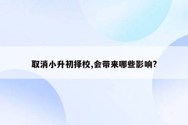 取消小升初择校,会带来哪些影响?