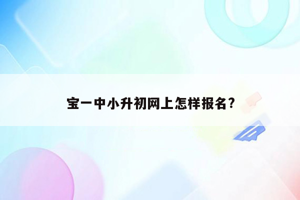 宝一中小升初网上怎样报名?