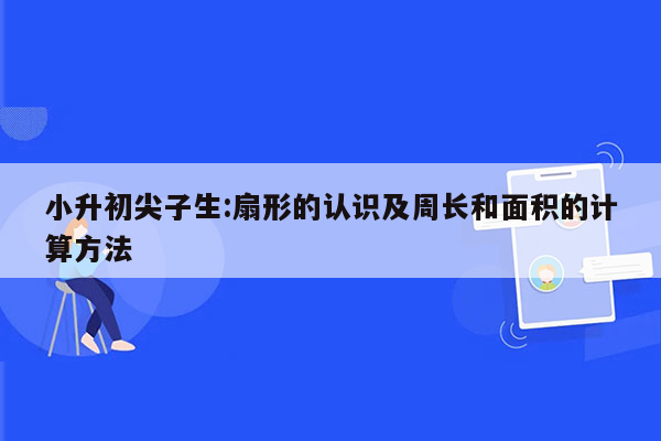 小升初尖子生:扇形的认识及周长和面积的计算方法