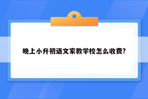 晚上小升初语文家教学校怎么收费?